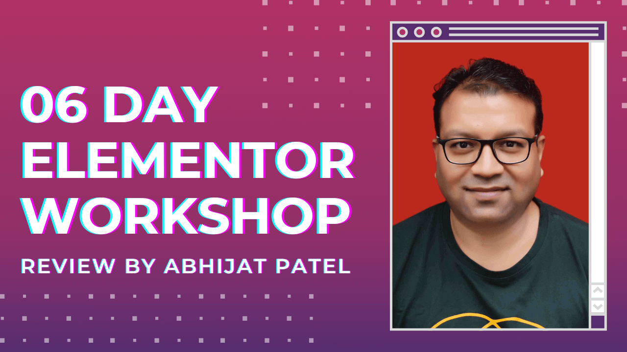 06 Day Elementor Workshop Review by ABHIJAT PATEL
